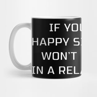 IF YOU'RE NOT HAPPY SINGLE YOU WON'T BE HAPPY IN A RELATIONSHIP Mug